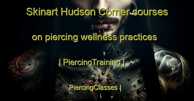 Skinart Hudson Corner courses on piercing wellness practices | PiercingTraining | PiercingClasses | SkinartTraining-United States